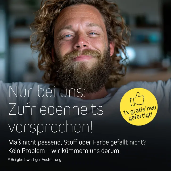 Nur bei uns: Zufriedenheitsgarantie! Maß nicht passend, Stoff oder Farbe gefällt nicht? Kein Problem – wir kümmern uns darum!
